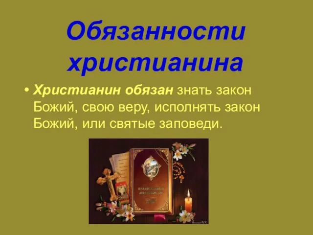 Обязанности христианина Христианин обязан знать закон Божий, свою веру, исполнять закон Божий, или святые заповеди.