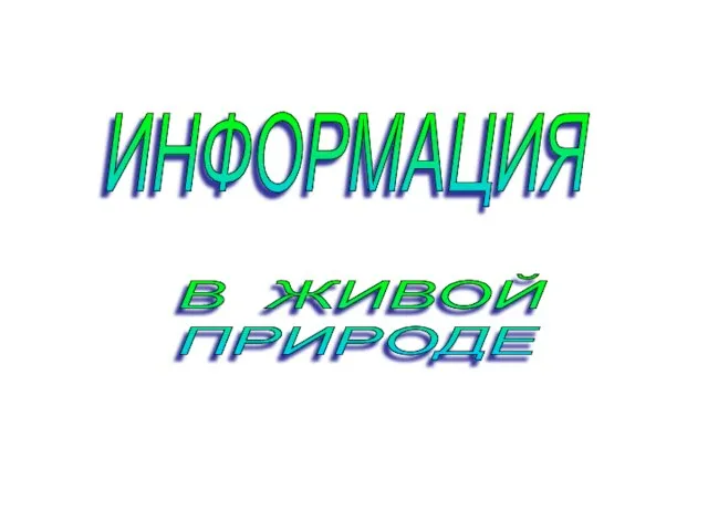 ИНФОРМАЦИЯ В ЖИВОЙ ПРИРОДЕ