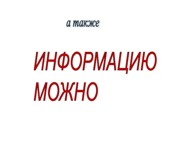 а также ИНФОРМАЦИЮ МОЖНО