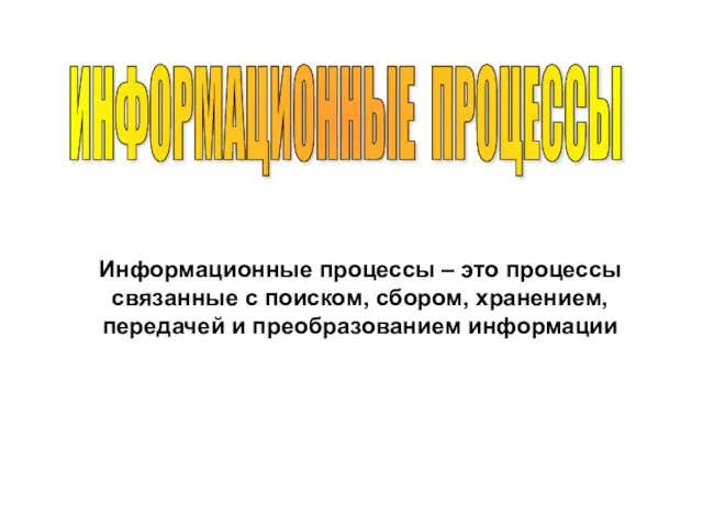 ИНФОРМАЦИОННЫЕ ПРОЦЕССЫ Информационные процессы – это процессы связанные с поиском, сбором, хранением, передачей и преобразованием информации