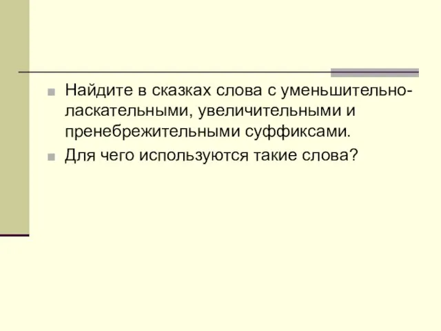 Найдите в сказках слова с уменьшительно-ласкательными, увеличительными и пренебрежительными суффиксами. Для чего используются такие слова?