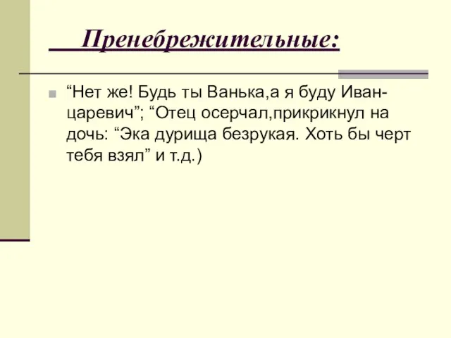 Пренебрежительные: “Нет же! Будь ты Ванька,а я буду Иван-царевич”; “Отец осерчал,прикрикнул