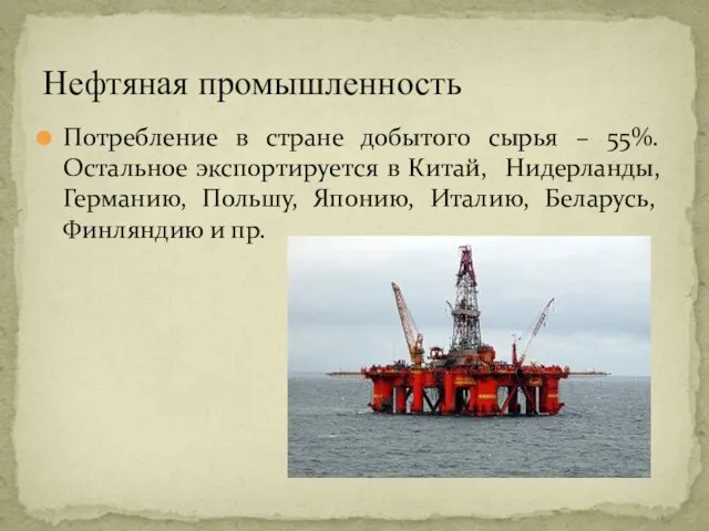 Нефтяная промышленность Потребление в стране добытого сырья – 55%. Остальное экспортируется