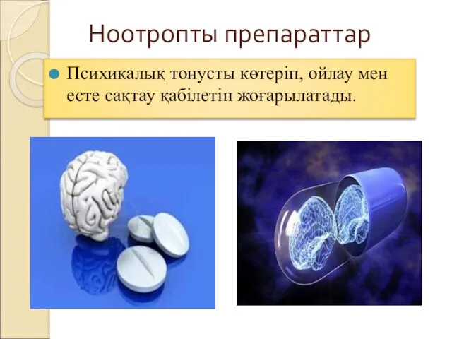 Ноотропты препараттар Психикалық тонусты көтеріп, ойлау мен есте сақтау қабілетін жоғарылатады.