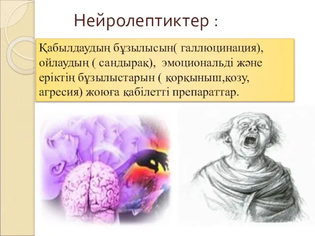 Нейролептиктер : Қабылдаудың бұзылысын( галлюцинация), ойлаудың ( сандырақ), эмоциональді және еріктің