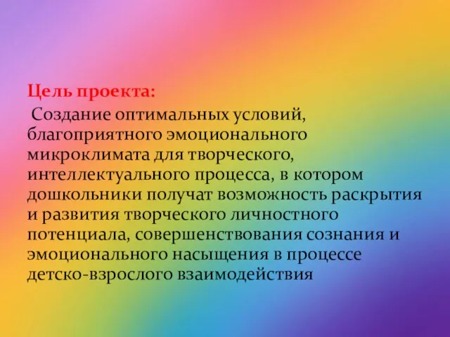 Цель проекта: Создание оптимальных условий, благоприятного эмоционального микроклимата для творческого, интеллектуального