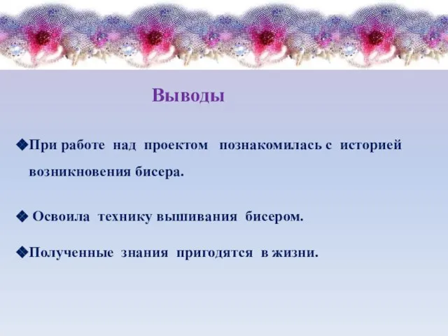 При работе над проектом познакомилась с историей возникновения бисера. Освоила технику