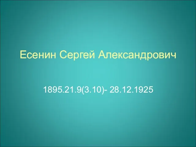 Есенин Сергей Александрович 1895.21.9(3.10)- 28.12.1925