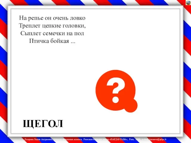 На репье он очень ловко Треплет цепкие головки, Сыплет семечки на пол Птичка бойкая ... ЩЕГОЛ