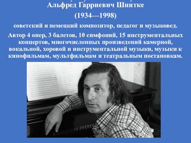 Альфре́д Га́рриевич Шни́тке (1934—1998) советский и немецкий композитор, педагог и музыковед.