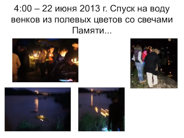 4:00 – 22 июня 2013 г. Спуск на воду венков из полевых цветов со свечами Памяти...