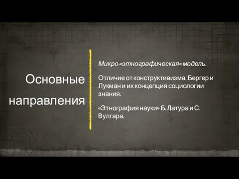 Основные направления Микро-«этнографическая» модель. Отличие от конструктивизма. Бергер и Лукман и