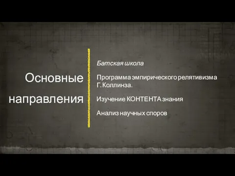 Основные направления Батская школа Программа эмпирического релятивизма Г. Коллинза. Изучение КОНТЕНТА знания Анализ научных споров