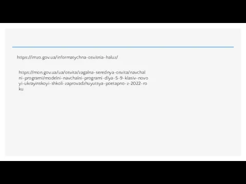 https://imzo.gov.ua/informatychna-osvitnia-haluz/ https://mon.gov.ua/ua/osvita/zagalna-serednya-osvita/navchalni-programi/modelni-navchalni-programi-dlya-5-9-klasiv-novoyi-ukrayinskoyi-shkoli-zaprovadzhuyutsya-poetapno-z-2022-roku https://sites.google.com/site/teacherinfif/ (див. позначку НУШ)