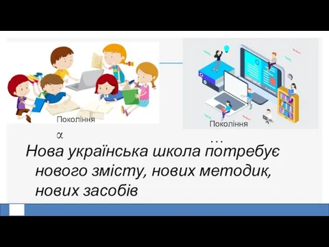 Нова українська школа потребує нового змісту, нових методик, нових засобів Покоління α Покоління …