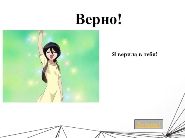 Верно! Я верила в тебя!