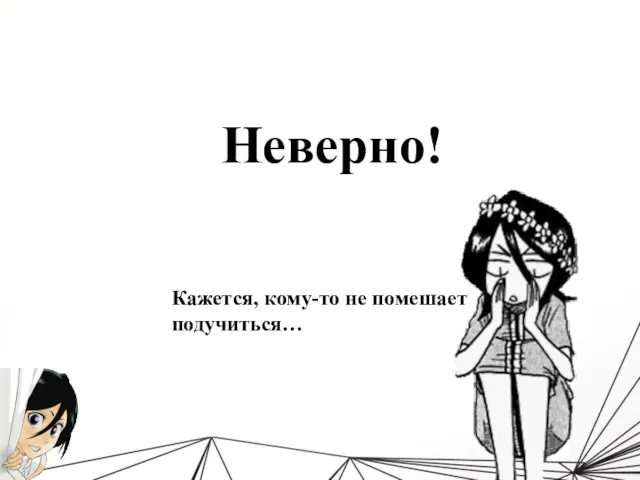 Неверно! Кажется, кому-то не помешает подучиться…