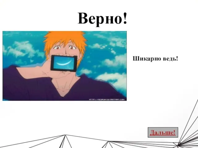 Верно! Шикарно ведь! Дальше!