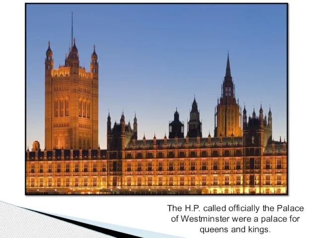 The H.P. called officially the Palace of Westminster were a palace for queens and kings.