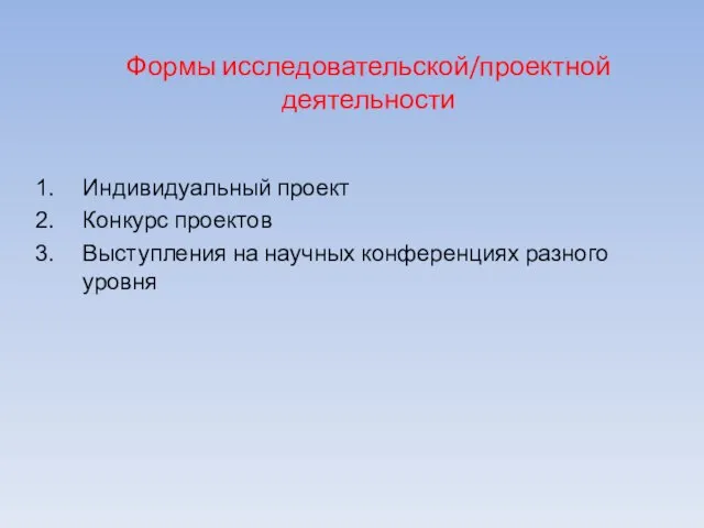 Формы исследовательской/проектной деятельности Индивидуальный проект Конкурс проектов Выступления на научных конференциях разного уровня