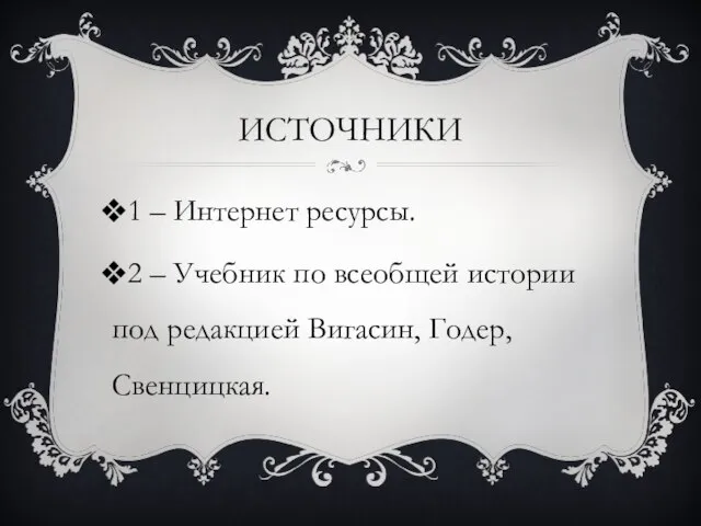 ИСТОЧНИКИ 1 – Интернет ресурсы. 2 – Учебник по всеобщей истории под редакцией Вигасин, Годер, Свенцицкая.