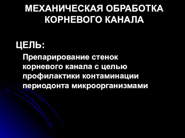 МЕХАНИЧЕСКАЯ ОБРАБОТКА КОРНЕВОГО КАНАЛА ЦЕЛЬ: Препарирование стенок корневого канала с целью профилактики контаминации периодонта микроорганизмами