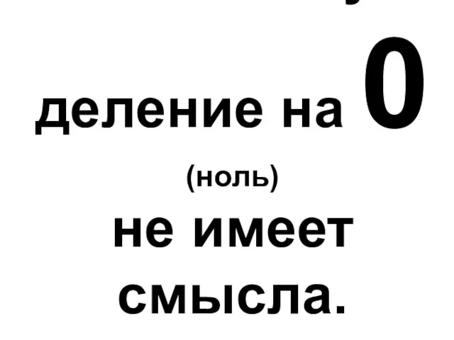 И поэтому деление на 0 (ноль) не имеет смысла.