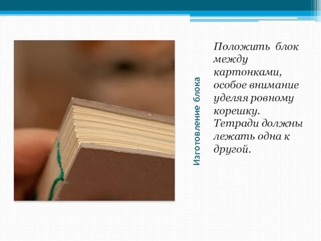 Изготовление блока Положить блок между картонками, особое внимание уделяя ровному корешку.