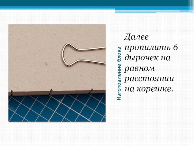 Изготовление блока Далее пропилить 6 дырочек на равном расстоянии на корешке.