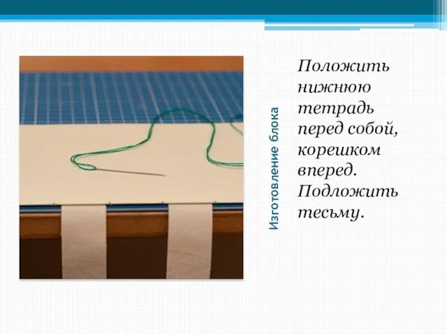 Изготовление блока Положить нижнюю тетрадь перед собой, корешком вперед. Подложить тесьму.