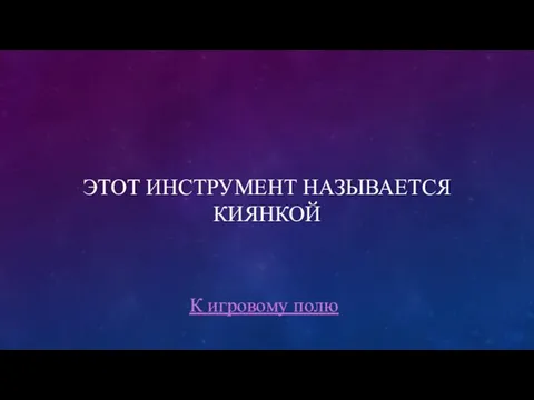 ЭТОТ ИНСТРУМЕНТ НАЗЫВАЕТСЯ КИЯНКОЙ