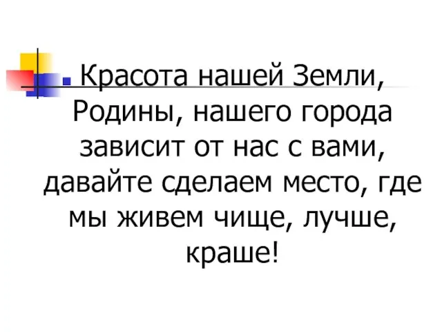 Красота нашей Земли, Родины, нашего города зависит от нас с вами,