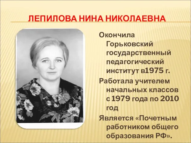 ЛЕПИЛОВА НИНА НИКОЛАЕВНА Окончила Горьковский государственный педагогический институт в1975 г. Работала