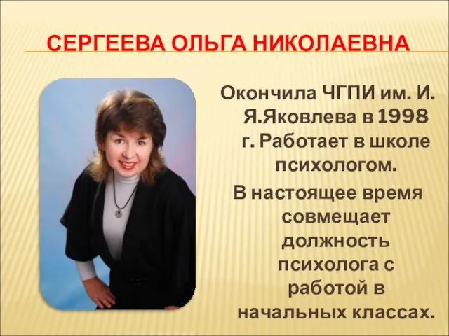 СЕРГЕЕВА ОЛЬГА НИКОЛАЕВНА Окончила ЧГПИ им. И.Я.Яковлева в 1998 г. Работает