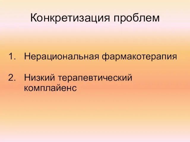 Конкретизация проблем Нерациональная фармакотерапия Низкий терапевтический комплайенс