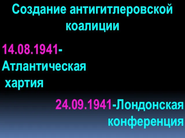 Создание антигитлеровской коалиции 14.08.1941-Атлантическая хартия 24.09.1941-Лондонская конференция