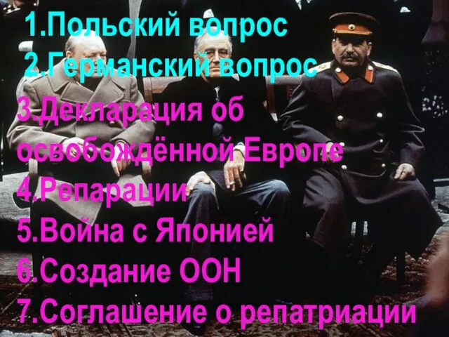 1.Польский вопрос 2.Германский вопрос 3.Декларация об освобождённой Европе 4.Репарации 5.Война с