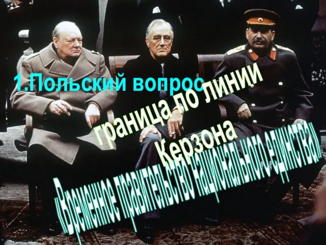 1.Польский вопрос «Временное правительство национального единства» граница по линии Керзона