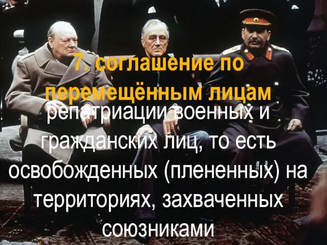 7. соглашение по перемещённым лицам репатриации военных и гражданских лиц, то