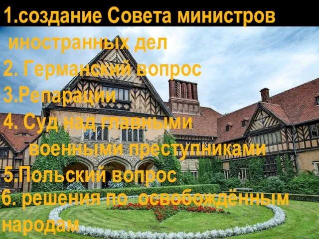 1.создание Совета министров иностранных дел 2. Германский вопрос 3.Репарации 4. Суд