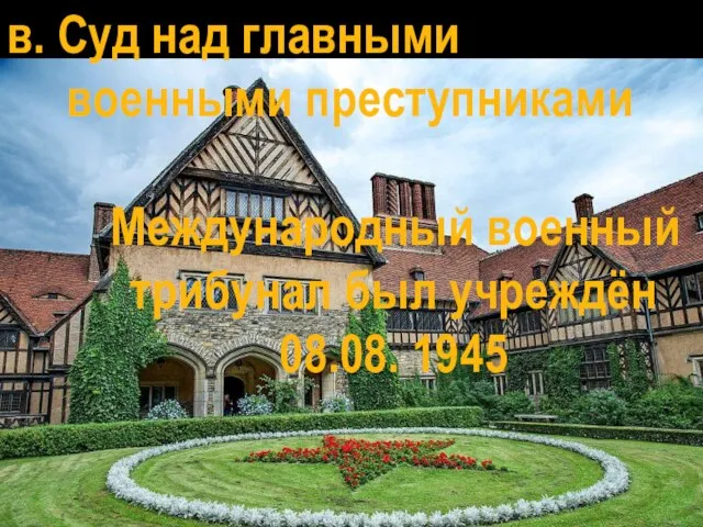 Международный военный трибунал был учреждён 08.08. 1945 в. Суд над главными военными преступниками