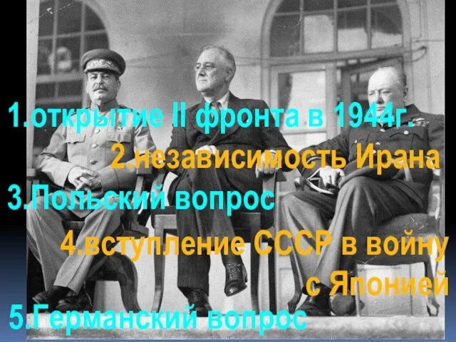 1.открытие II фронта в 1944г. 2.независимость Ирана 3.Польский вопрос 5.Германский вопрос