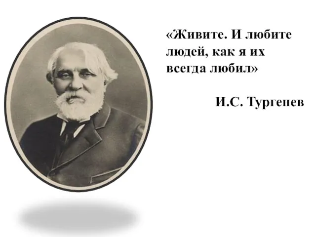 «Живите. И любите людей, как я их всегда любил» И.С. Тургенев