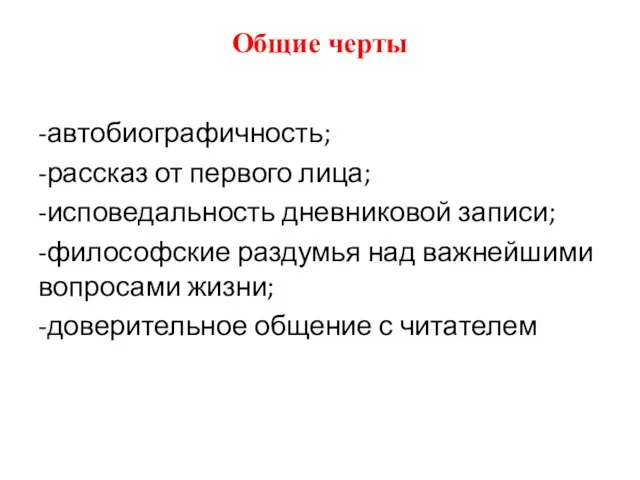 Общие черты -автобиографичность; -рассказ от первого лица; -исповедальность дневниковой записи; -философские