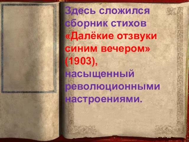 Здесь сложился сборник стихов «Далёкие отзвуки синим вечером» (1903), насыщенный революционными настроениями.