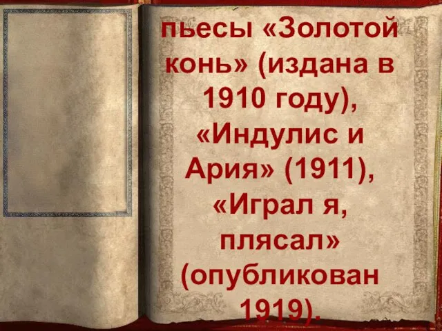 пьесы «Золотой конь» (издана в 1910 году), «Индулис и Ария» (1911), «Играл я, плясал» (опубликован 1919).