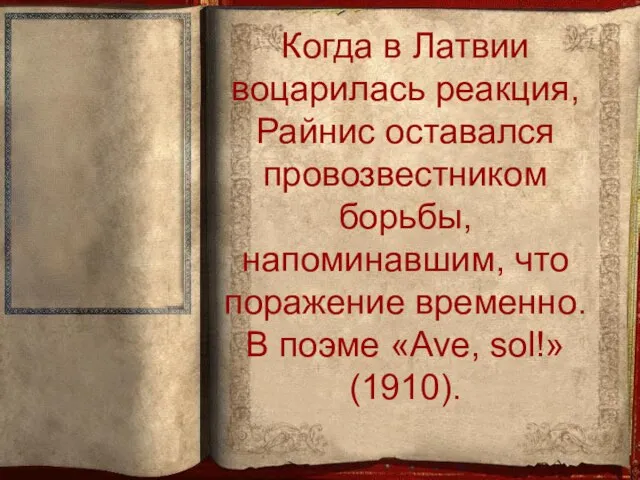 Когда в Латвии воцарилась реакция, Райнис оставался провозвестником борьбы, напоминавшим, что