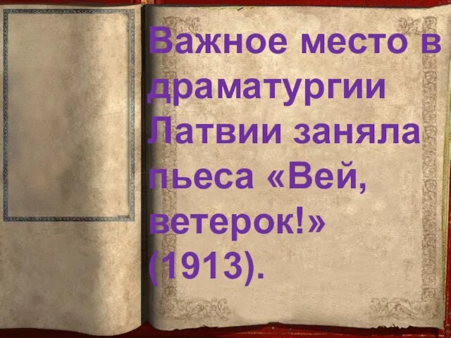 Важное место в драматургии Латвии заняла пьеса «Вей, ветерок!» (1913).