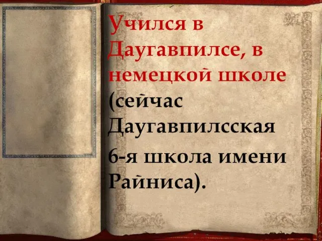 Учился в Даугавпилсе, в немецкой школе (сейчас Даугавпилсская 6-я школа имени Райниса).