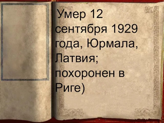 Умер 12 сентября 1929 года, Юрмала, Латвия; похоронен в Риге)